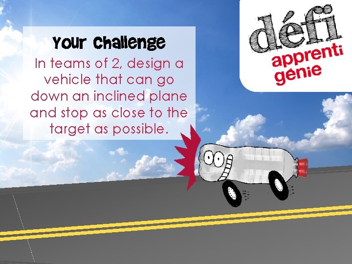 Your Challenge In teams of 2, design a vehicle that can go down an