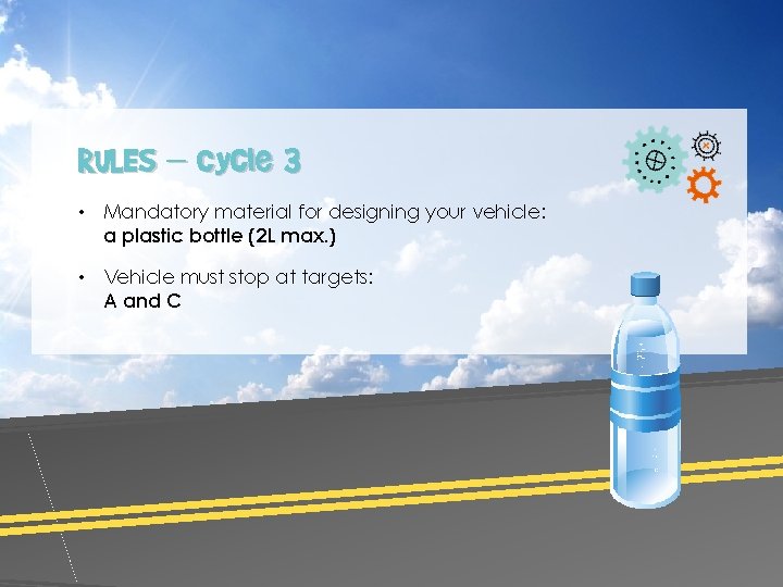 RULES – Cycle 3 • Mandatory material for designing your vehicle: a plastic bottle