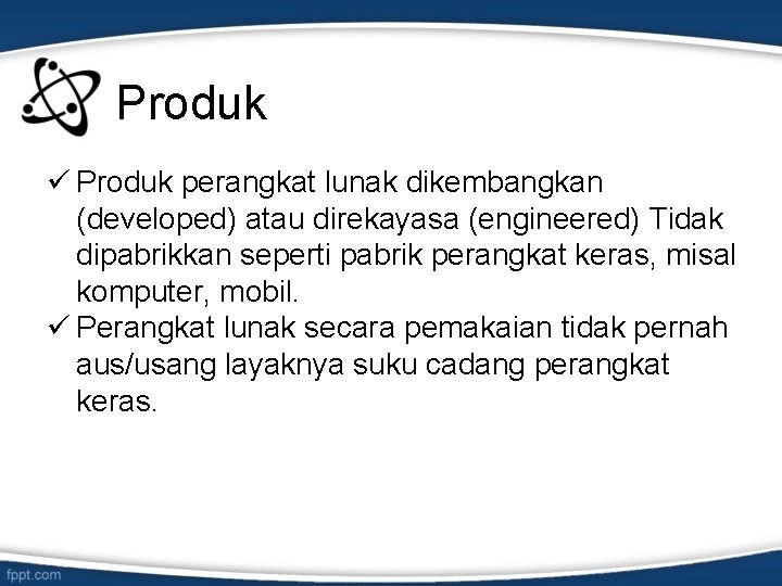 Produk ü Produk perangkat lunak dikembangkan (developed) atau direkayasa (engineered) Tidak dipabrikkan seperti pabrik