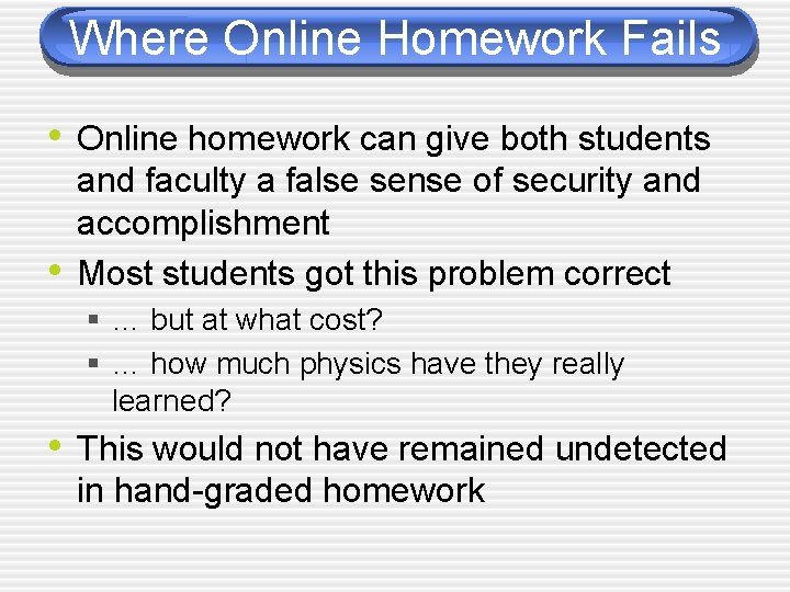 Where Online Homework Fails • Online homework can give both students • and faculty