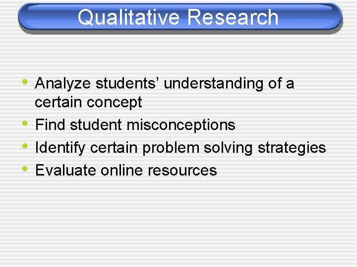 Qualitative Research • Analyze students’ understanding of a • • • certain concept Find