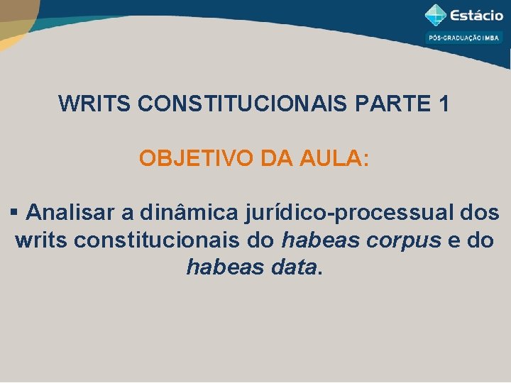 WRITS CONSTITUCIONAIS PARTE 1 OBJETIVO DA AULA: § Analisar a dinâmica jurídico-processual dos writs
