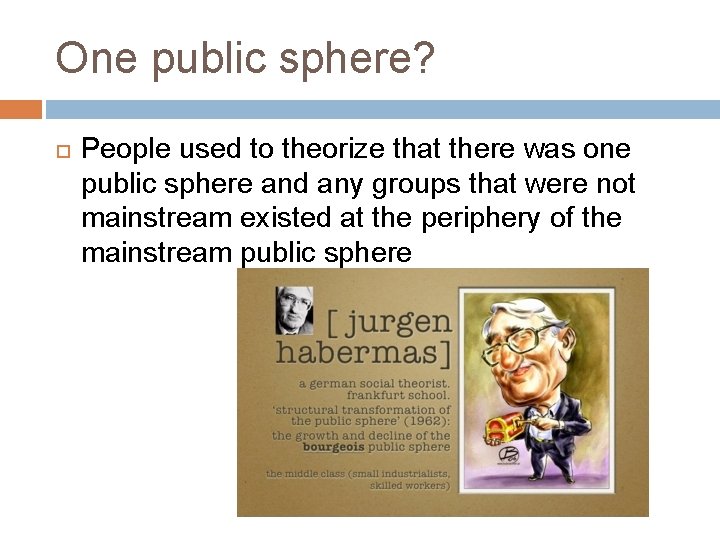 One public sphere? People used to theorize that there was one public sphere and