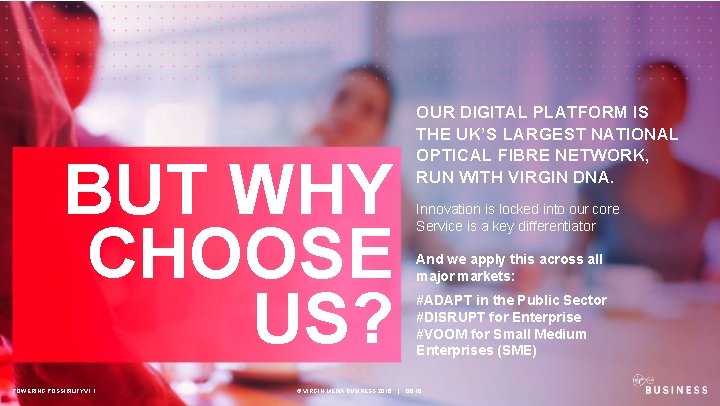 OUR DIGITAL PLATFORM IS THE UK’S LARGEST NATIONAL OPTICAL FIBRE NETWORK, RUN WITH VIRGIN