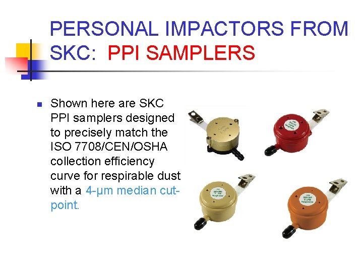 PERSONAL IMPACTORS FROM SKC: PPI SAMPLERS n Shown here are SKC PPI samplers designed