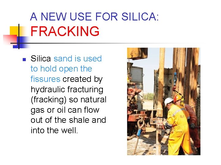 A NEW USE FOR SILICA: FRACKING n Silica sand is used to hold open