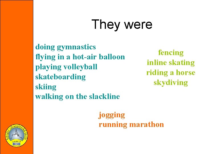 They were doing gymnastics flying in a hot-air balloon playing volleyball skateboarding skiing walking