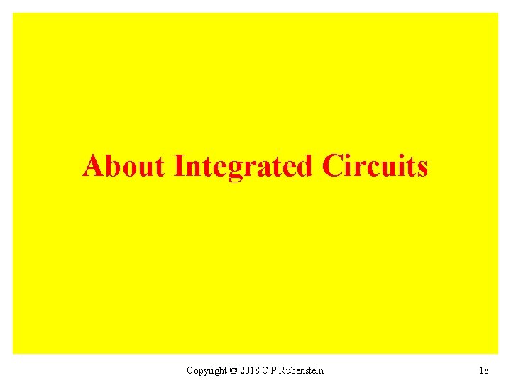 About Integrated Circuits Copyright © 2018 C. P. Rubenstein 18 