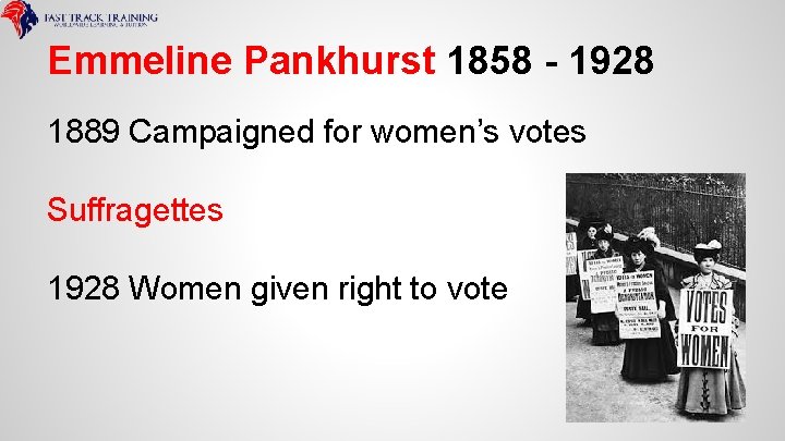 Emmeline Pankhurst 1858 - 1928 1889 Campaigned for women’s votes Suffragettes 1928 Women given