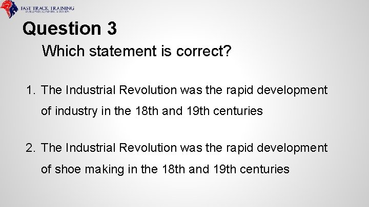 Question 3 Which statement is correct? 1. The Industrial Revolution was the rapid development