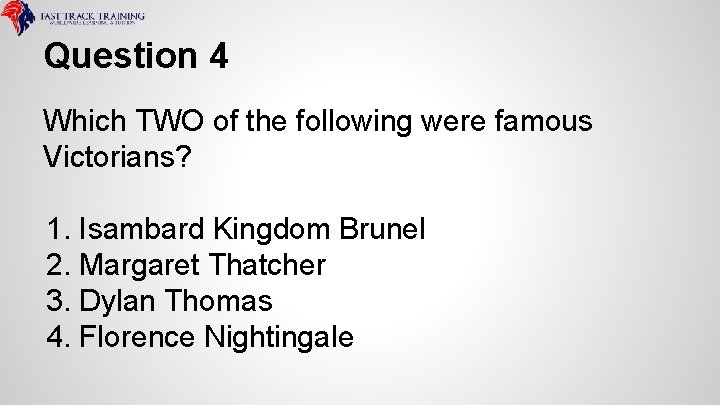 Question 4 Which TWO of the following were famous Victorians? 1. Isambard Kingdom Brunel