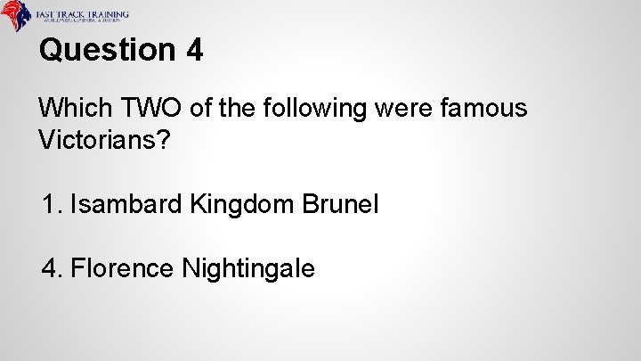 Question 4 Which TWO of the following were famous Victorians? 1. Isambard Kingdom Brunel