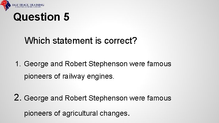 Question 5 Which statement is correct? 1. George and Robert Stephenson were famous pioneers