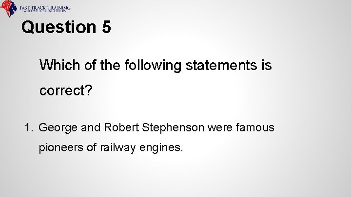 Question 5 Which of the following statements is correct? 1. George and Robert Stephenson