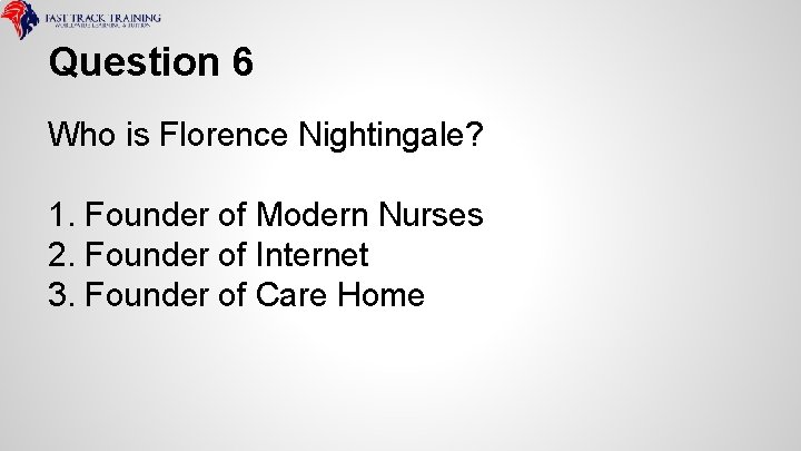Question 6 Who is Florence Nightingale? 1. Founder of Modern Nurses 2. Founder of