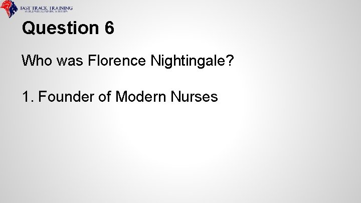 Question 6 Who was Florence Nightingale? 1. Founder of Modern Nurses 
