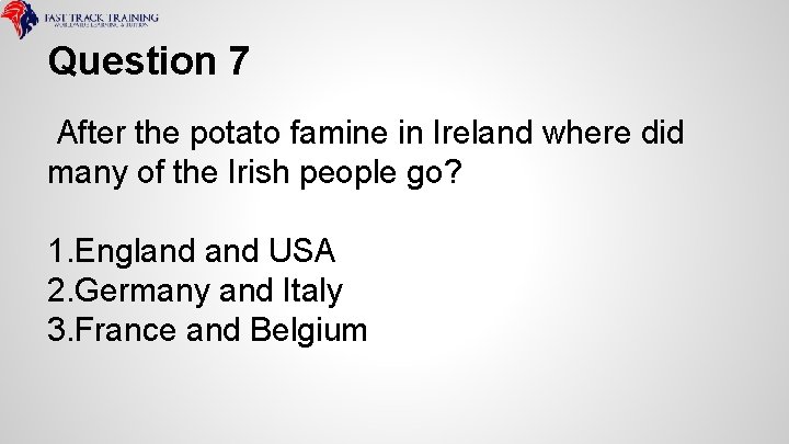 Question 7 After the potato famine in Ireland where did many of the Irish