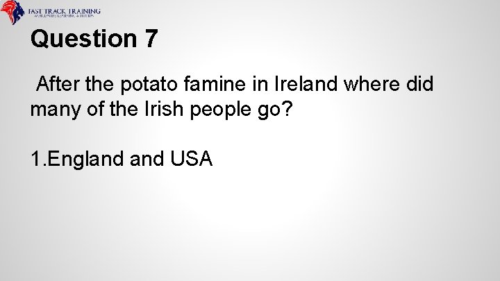 Question 7 After the potato famine in Ireland where did many of the Irish