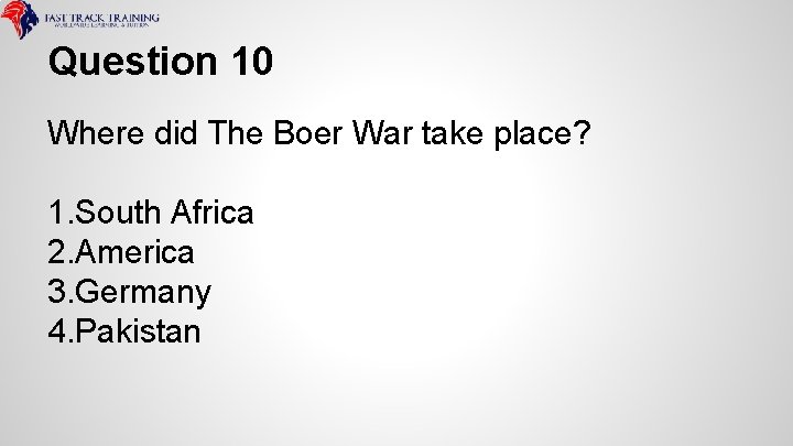 Question 10 Where did The Boer War take place? 1. South Africa 2. America