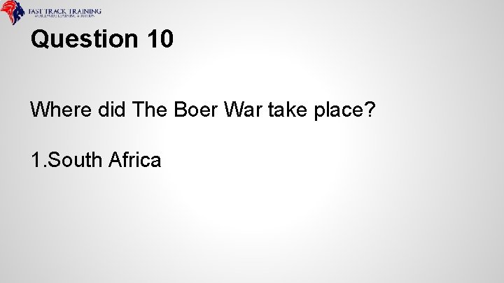 Question 10 Where did The Boer War take place? 1. South Africa 