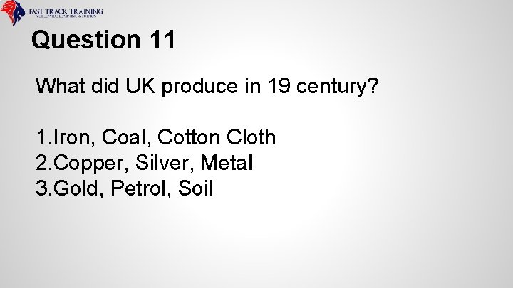 Question 11 What did UK produce in 19 century? 1. Iron, Coal, Cotton Cloth