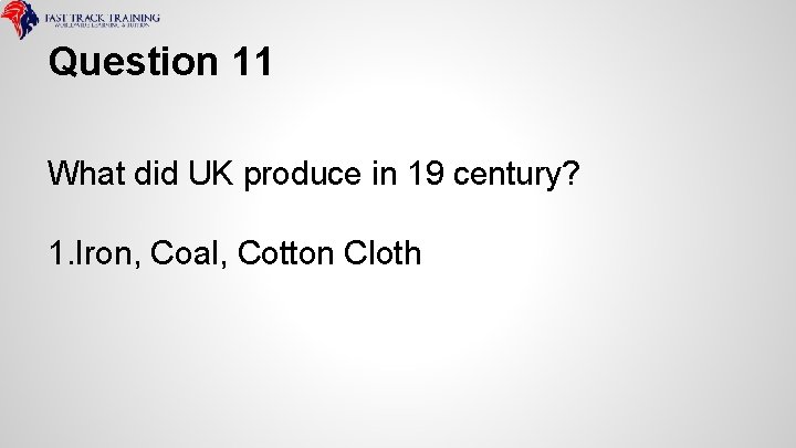 Question 11 What did UK produce in 19 century? 1. Iron, Coal, Cotton Cloth