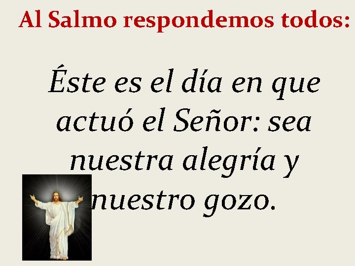 Al Salmo respondemos todos: Éste es el día en que actuó el Señor: sea