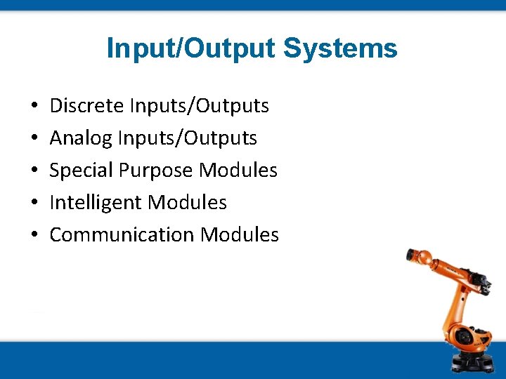 Input/Output Systems • • • Discrete Inputs/Outputs Analog Inputs/Outputs Special Purpose Modules Intelligent Modules