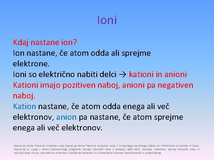 Ioni Kdaj nastane ion? Ion nastane, če atom odda ali sprejme elektrone. Ioni so