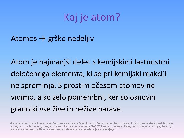 Kaj je atom? Atomos → grško nedeljiv Atom je najmanjši delec s kemijskimi lastnostmi