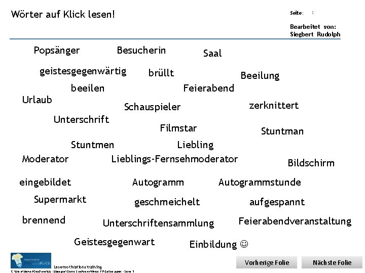 Übungsart: Wörter auf Klick lesen! Seite: 5 Bearbeitet von: Siegbert Rudolph Popsänger Besucherin geistesgegenwärtig Übungsart: Wörter auf Klick lesen! Seite: 5 Bearbeitet von: Siegbert Rudolph Popsänger Besucherin geistesgegenwärtig