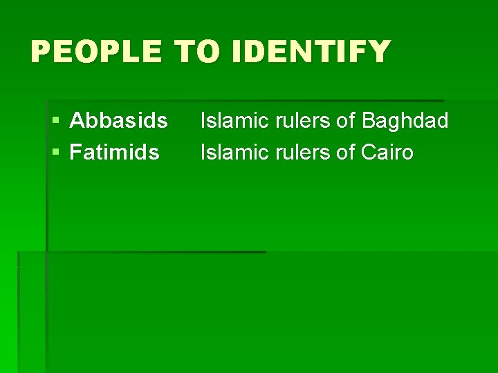 PEOPLE TO IDENTIFY § Abbasids § Fatimids Islamic rulers of Baghdad Islamic rulers of