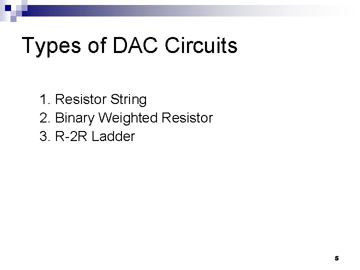 Types of DAC Circuits 1. Resistor String 2. Binary Weighted Resistor 3. R-2 R