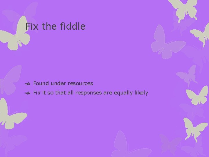 Fix the fiddle Found under resources Fix it so that all responses are equally