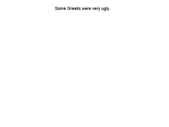 Some Greeks were very ugly. 