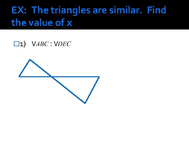 EX: The triangles are similar. Find the value of x � 1) 
