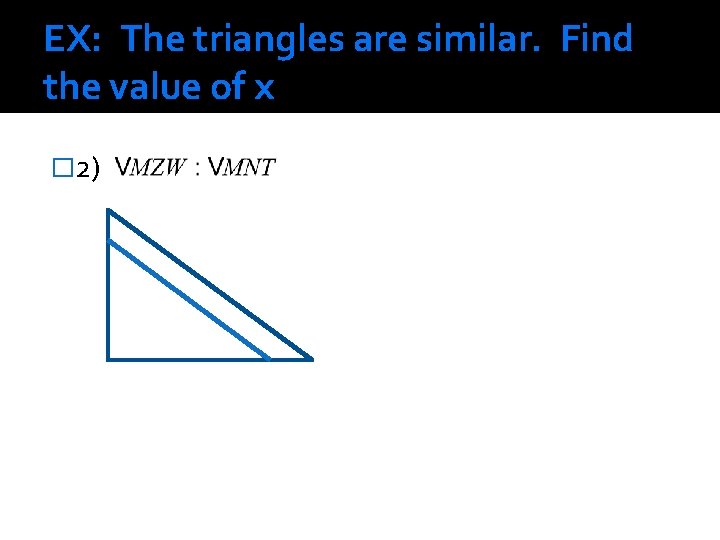 EX: The triangles are similar. Find the value of x � 2) 