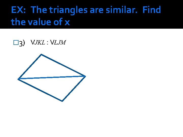 EX: The triangles are similar. Find the value of x � 3) 