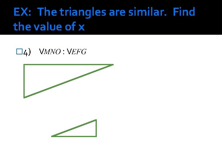 EX: The triangles are similar. Find the value of x � 4) 