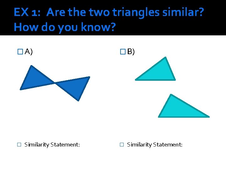 EX 1: Are the two triangles similar? How do you know? � A) �