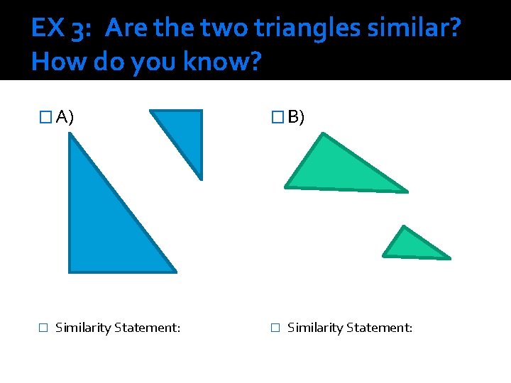 EX 3: Are the two triangles similar? How do you know? � A) �