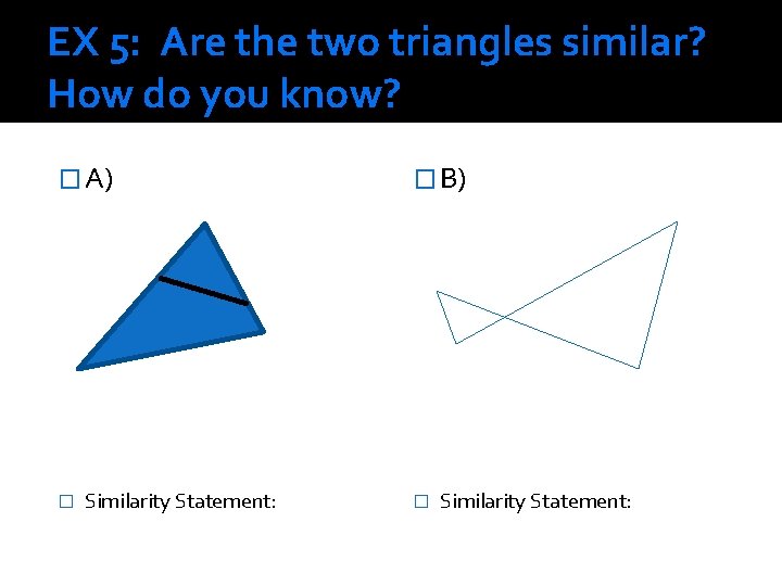 EX 5: Are the two triangles similar? How do you know? � A) �