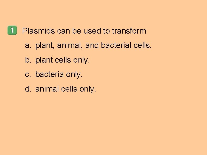 Plasmids can be used to transform a. plant, animal, and bacterial cells. b. plant