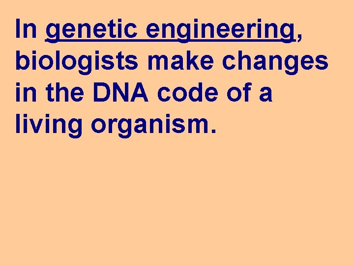 In genetic engineering, biologists make changes in the DNA code of a living organism.