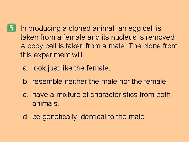 In producing a cloned animal, an egg cell is taken from a female and