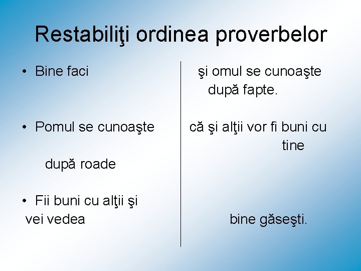 Restabiliţi ordinea proverbelor • Bine faci • Pomul se cunoaşte şi omul se cunoaşte