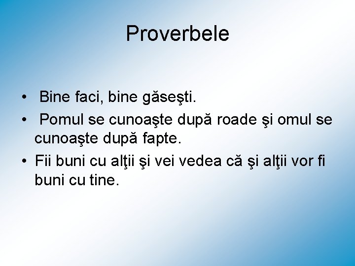 Proverbele • Bine faci, bine găseşti. • Pomul se cunoaşte după roade şi omul