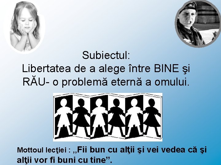 Subiectul: Libertatea de a alege între BINE şi RĂU- o problemă eternă a omului.