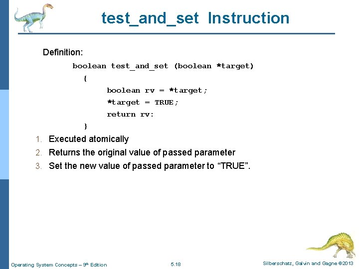 test_and_set Instruction Definition: boolean test_and_set (boolean *target) { boolean rv = *target; *target =