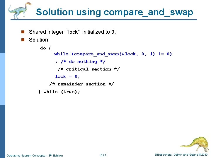 Solution using compare_and_swap n Shared integer “lock” initialized to 0; n Solution: do {